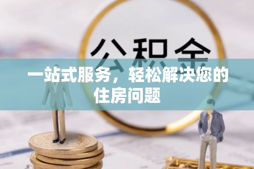 阆中一站式服务，轻松解决您的住房问题