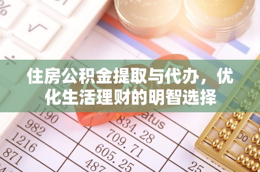 阆中住房公积金提取与代办，优化生活理财的明智选择