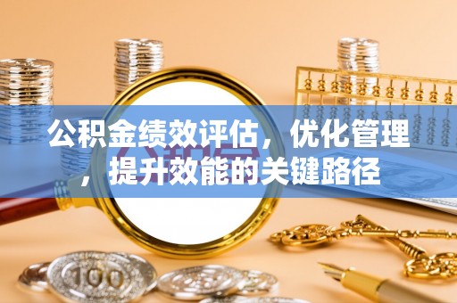 阆中公积金绩效评估，优化管理，提升效能的关键路径