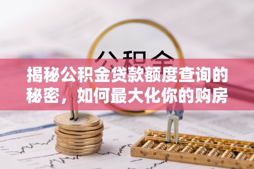 阆中揭秘公积金贷款额度查询的秘密，如何最大化你的购房资金？
