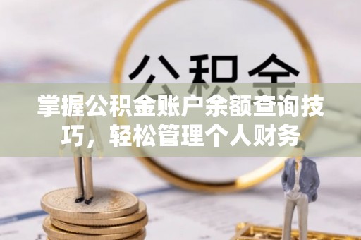 阆中掌握公积金账户余额查询技巧，轻松管理个人财务