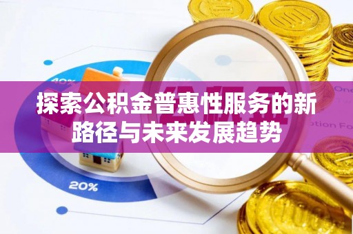 阆中探索公积金普惠性服务的新路径与未来发展趋势
