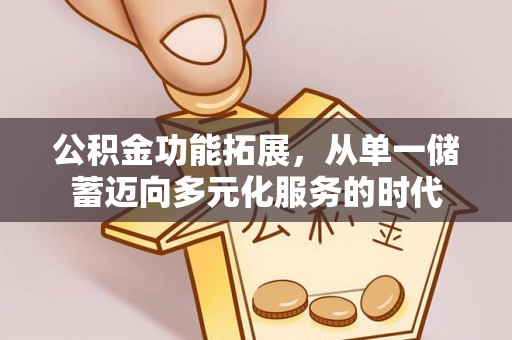 阆中公积金功能拓展，从单一储蓄迈向多元化服务的时代