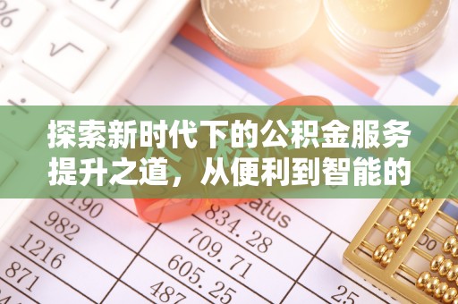 阆中探索新时代下的公积金服务提升之道，从便利到智能的全面升级