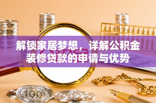 阆中解锁家居梦想，详解公积金装修贷款的申请与优势