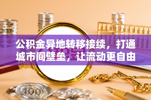 阆中公积金异地转移接续，打通城市间壁垒，让流动更自由