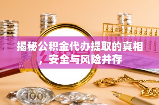 阆中揭秘公积金代办提取的真相，安全与风险并存