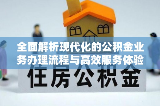 阆中全面解析现代化的公积金业务办理流程与高效服务体验