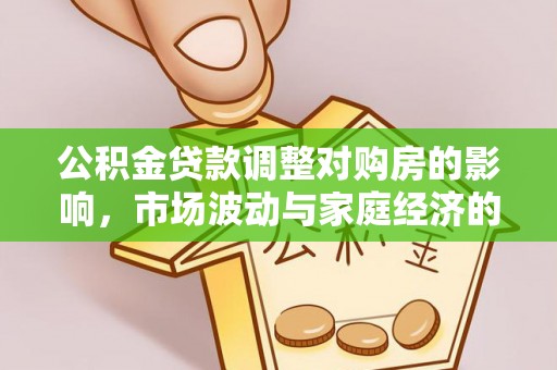 阆中公积金贷款调整对购房的影响，市场波动与家庭经济的新考量