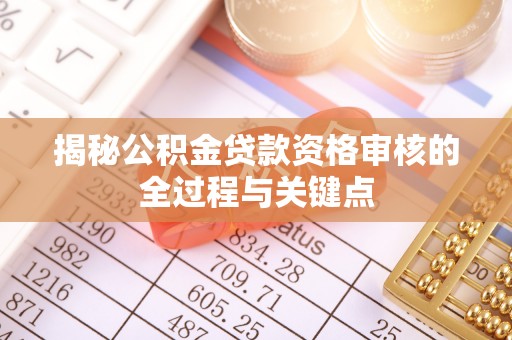 阆中揭秘公积金贷款资格审核的全过程与关键点