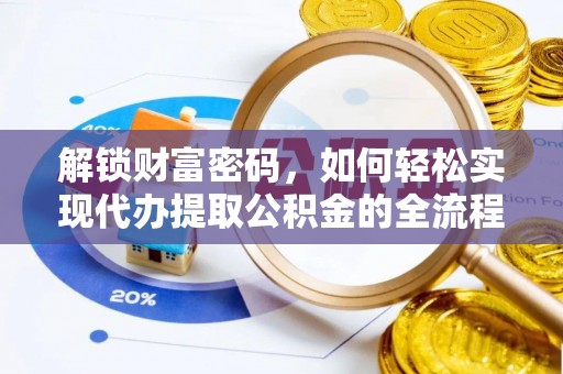 阆中解锁财富密码，如何轻松实现代办提取公积金的全流程攻略