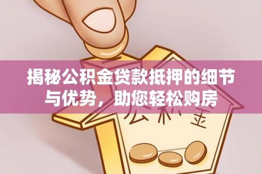 阆中揭秘公积金贷款抵押的细节与优势，助您轻松购房