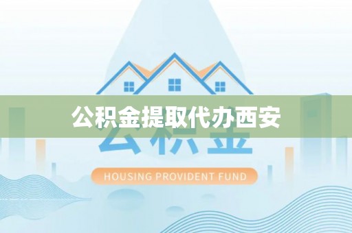 阆中公积金提取代办西安