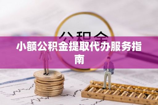 阆中小额公积金提取代办服务指南