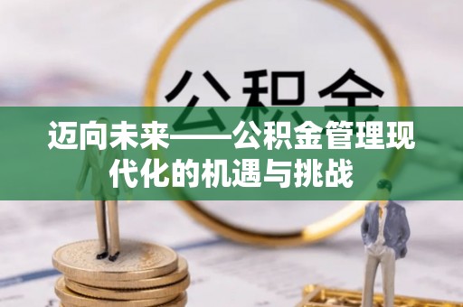 阆中迈向未来——公积金管理现代化的机遇与挑战