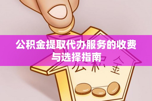 阆中公积金提取代办服务的收费与选择指南