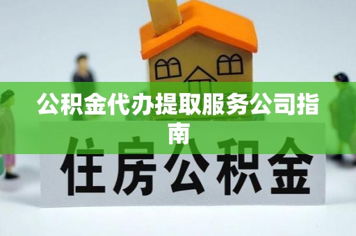阆中公积金代办提取服务公司指南