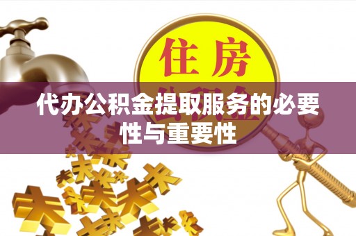 阆中代办公积金提取服务的必要性与重要性