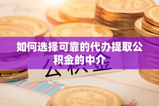 阆中如何选择可靠的代办提取公积金的中介