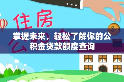 阆中掌握未来，轻松了解你的公积金贷款额度查询