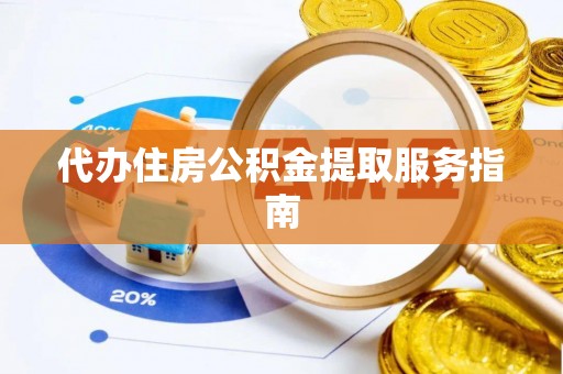 阆中代办住房公积金提取服务指南
