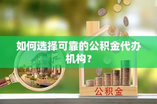 阆中如何选择可靠的公积金代办机构？