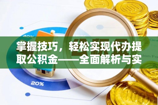 阆中掌握技巧，轻松实现代办提取公积金——全面解析与实践指南