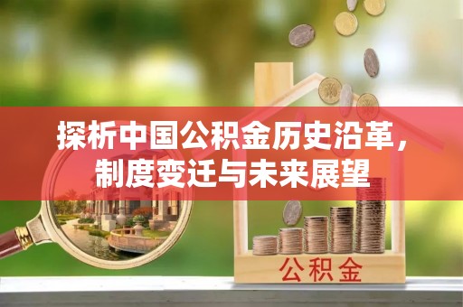 阆中探析中国公积金历史沿革，制度变迁与未来展望