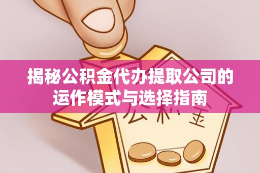 阆中揭秘公积金代办提取公司的运作模式与选择指南