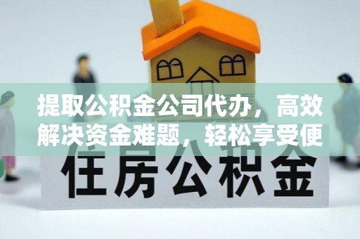 阆中提取公积金公司代办，高效解决资金难题，轻松享受便捷服务