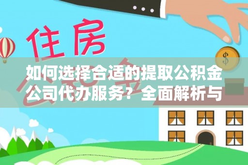 阆中如何选择合适的提取公积金公司代办服务？全面解析与建议