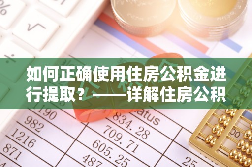 阆中如何正确使用住房公积金进行提取？——详解住房公积金代办提取流程与注意事项