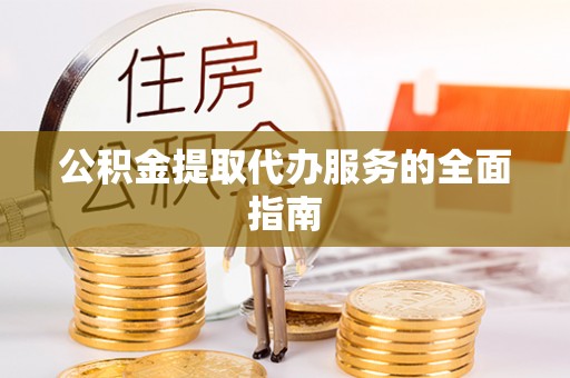 阆中公积金提取代办服务的全面指南
