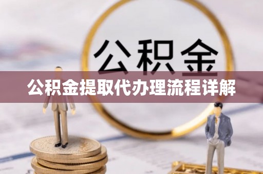 阆中公积金提取代办理流程详解