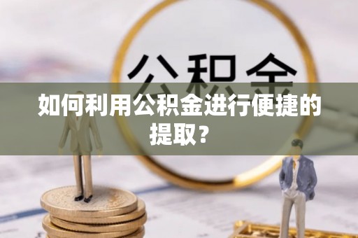 阆中如何利用公积金进行便捷的提取？